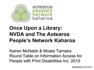 Once Upon a Library:
NVDA and The Aotearoa
People’s Network Kaharoa
Keiran McNabb & Moata Tamaira
Round Table on Information Access for
People with Print Disabilities Inc. 2010
 