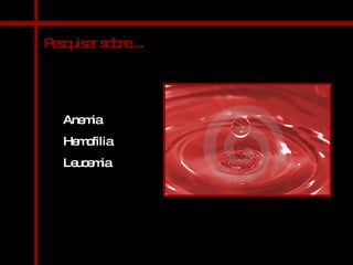 Pesquisar sobre.... Anemia Hemofilia Leucemia 