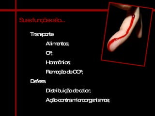 Suas funções são... Transporte  Alimentos; O²; Hormônios; Remoção de CO²; Defesa Distribuição de calor; Ação contra microorganismos; 