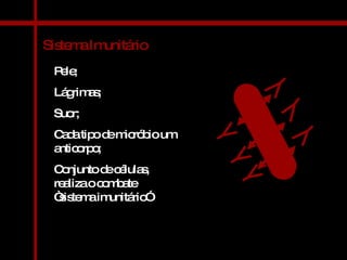 Sistema Imunitário Pele; Lágrimas; Suor; Cada tipo de micróbio um anticorpo; Conjunto de células, realiza o combate “sistema imunitário” 