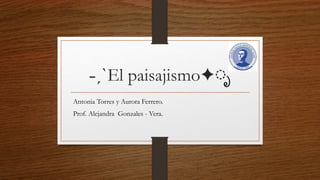˗ˏˋEl paisajismo✦ೃ
Antonia Torres y Aurora Ferrero.
Prof. Alejandra Gonzales - Vera.
 