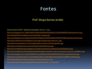 Fontes
Prof. Sérgio Gomes Jordão
Sistema de Ensino GPI – Apostila de Geografia, volume 2– 2013
http://1.bp.blogspot.com/_A86XiVqGdmc/S8aK1aIP6lI/AAAAAAAAACY/Z0lieWXB6kM/s1600/ztectonismo.jpg
http://rbrebello.files.wordpress.com/2010/06/clip_image013.gif
http://2.bp.blogspot.com/-QpwnNJzqYjE/TeKHlRgELaI/AAAAAAAAAXc/WbJ6rSSVBlU/s1600/escandinava.jpg
http://www.biblioteca.templodeapolo.net/imagens/imagens/escandinavia_1.jpg
http://www.turismonaweb.com.br/imagens/fotos-pontos-turisticos/holanda01.jpg
http://www.mundoeducacao.com.br/upload/conteudo/dobras12.jpg
http://commondatastorage.googleapis.com/static.panoramio.com/photos/original/39676457.jpg
http://www.brasilescola.com/upload/conteudo/images/a-fantastica-visao-uma-erupcao-vulcanica-1318968214.jpg
http://3.bp.blogspot.com/-Xyvk5NCfGWw/T3ow5lPZjtI/AAAAAAAABFk/HHgyTUeS2L4/s1600/vulcao1.jpg
http://www.mundoeducacao.com.br/upload/conteudo_legenda/8046a0d29e4be7b25df86bcc16d60650.jpg
http://centraldenoticias.files.wordpress.com/2007/11/diario1511.gif
http://www.ufrgs.br/museudetopografia/Artigos/Terremotos_no_Brasil.pdf
 