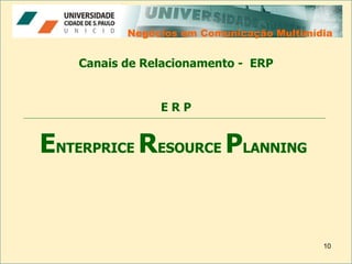 Negócios em Comunicação Multimídia Negócios em Comunicação Multimídia Canais de Relacionamento -  ERP E NTERPRICE  R ESOURCE  P LANNING E R P 