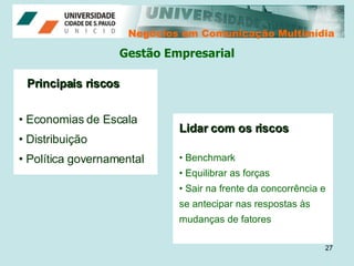 Negócios em Comunicação Multimídia Negócios em Comunicação Multimídia Gestão Empresarial Economias de Escala Distribuição Política governamental Principais riscos Lidar com os riscos Benchmark Equilibrar as forças  Sair na frente da concorrência e se antecipar nas respostas às mudanças de fatores 