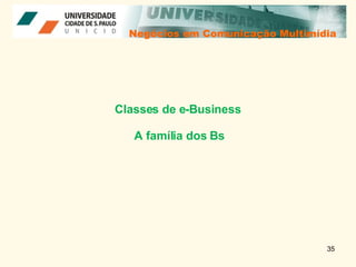 Negócios em Comunicação Multimídia Negócios em Comunicação Multimídia Classes de e-Business  A família dos Bs 