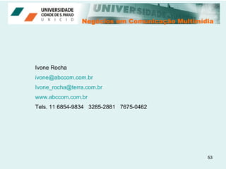 Negócios em Comunicação Multimídia Negócios em Comunicação Multimídia Ivone Rocha [email_address] [email_address] www.abccom.com.br Tels. 11 6854-9834  3285-2881  7675-0462 