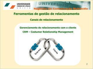 Negócios em Comunicação Multimídia Negócios em Comunicação Multimídia Ferramentas de gestão de relacionamento Canais de relacionamento Gerenciamento do relacionamento com o cliente CRM – Costumer Relationship Management 