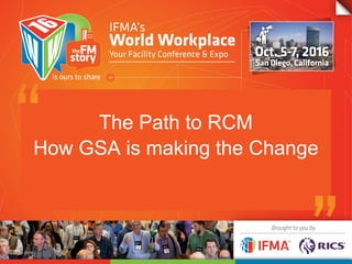 The Path to RCM
How GSA is making the Change
 