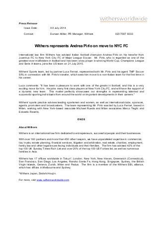 Press Release
Withers represents Andrea Pirlo on move to NYC FC
International law firm Withers has advised Italian football champion Andrea Pirlo on his transfer from
Juventus FC to New York City FC of Major League Soccer. Mr. Pirlo, who is regarded as one of the
greatest ever midfielders in football and has been a key player in winning World Cup, Champions League
and Serie A teams, joins the US team on 21 July 2015.
Withers' Sports team, led by partner Luca Ferrari, represented both Mr. Pirlo and his agent TMP Soccer
SRL in connection with Mr. Pirlo's transfer, which sees him move to a non-Italian team for the first time in
his career.
Luca comments: "It has been a pleasure to work with one of the greats in football, and this is a very
exciting move for him. He joins many first class players at New York City FC, and will have the support of
a dynamic new team. This matter perfectly showcases our strengths in representing talented and
successful sporting individuals from around the world on important developments in their careers."
Withers' sports practice advises leading sportsmen and women, as well as international clubs, sponsors,
agents, promoters and broadcasters. The team representing Mr. Pirlo was led by Luca Ferrari, based in
Milan, working with New York-based associate Michael Rueda and Milan associates Marco Tieghi and
Edoardo Revello.
ENDS
About Withers
Withers is an international law firm dedicated to entrepreneurs, successful people and their businesses.
With over 160 partners and more than 450 other lawyers, we have unparalleled expertise in commercial,
tax, trusts, estate planning, financial services, litigation and arbitration, real estate, charities, employment,
family law and other legal issues facing individuals and their families. The firm has advised 42% of the
top 100 UK Sunday Times Rich List and over 20% of the top 100 US Forbes list, as well as numerous
families in Asia.
Withers has 17 offices worldwide in Tokyo*, London, New York, New Haven, Greenwich (Connecticut),
San Francisco, San Diego, Los Angeles, Rancho Santa Fe, Hong Kong, Singapore, Sydney, the British
Virgin Islands, Geneva, Zurich, Milan and Padua. The firm is a member of the Withers SBL alliance,
which has offices in Melbourne and Sydney.
*Withers Japan, Zeirishi Houjin.
For more, visit www.withersworldwide.com
Issue Date: XX July 2014
Contact: Duncan Miller, PR Manager, Withers 020 7597 6033
 