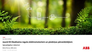 —
© Copyright ABB. All rights reserved.
2021.GADA 28.APRĪLIS
Jaunā EK Ekodizaina regula elektromotoriem un piedziņas pārveidotājiem
Ilgtspējīgākai nākotnei
Ņikita Petrovs, ABB Latvia
2021
 