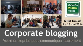Corporate blogging
Votre entreprise peut communiquer autrement
MBM Tunisie
Le 15 mai 2014
 
