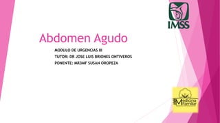 Abdomen Agudo
MODULO DE URGENCIAS III
TUTOR: DR JOSE LUIS BRIONES ONTIVEROS
PONENTE: MR3MF SUSAN OROPEZA
 