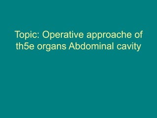 Topic: Operative approache of
th5e organs Abdominal cavity
 