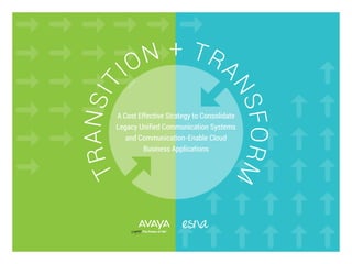 TRANSIT
ION + TRA
NSFORM
A Cost Effective Strategy to Consolidate
Legacy Unified Communication Systems
and Communication-Enable Cloud
Business Applications
 