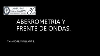 ABERROMETRIA Y
FRENTE DE ONDAS.
TM ANDRES VAILLANT B.
 