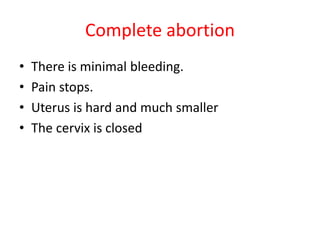 Complete abortion
• There is minimal bleeding.
• Pain stops.
• Uterus is hard and much smaller
• The cervix is closed
 