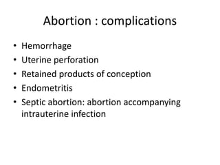 Abortion : complications
• Hemorrhage
• Uterine perforation
• Retained products of conception
• Endometritis
• Septic abortion: abortion accompanying
intrauterine infection
 