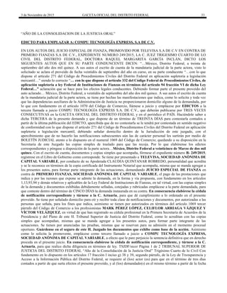 3 de Noviembre de 2015 GACETA OFICIAL DEL DISTRITO FEDERAL 33
“AÑO DE LA CONSOLIDACION DE LA JUSTICIA ORAL”
EDICTO PARA EMPLAZAR A: COMPU TECNOLOGÍA EXPRESS, S.A DE C.V.
EN LOS AUTOS DEL JUICIO ESPECIAL DE FIANZA, PROMOVIDO POR TELEVISA S.A DE C.V EN CONTRA DE
PRIMERO FIANZAS S.A DE C.V., EXPEDIENTE NUMERO 249/2015, LA C. JUEZ TRIGESIMO CUARTO DE LO
CIVIL DEL DISTRITO FEDERAL, DOCTORA RAQUEL MARGARITA GARCÍA INCLÁN, DICTO LOS
SIGUIENTES AUTOS QUE EN SU PARTE CONDUNCENTE DICEN: “…México, Distrito Federal, a treinta de
septiembre del año dos mil quince. A sus autos el escrito de cuenta de la mandataria judicial de la parte actora, visto lo
solicitado se aclara el proveído de fecha veintidós de septiembre del año en curso, en su parte conducente “…con lo que
dispone el artículo 271 del Código de Procedimientos Civiles del Distrito Federal en aplicación supletoria a legislación
mercantil…” siendo lo correcto “… con lo que dispone el artículo 332 del Código Federal de Procedimientos Civiles, de
aplicación supletoria a ley Federal de Instituciones de Fianzas en términos del artículo 94 fracción VI de dicha Ley
Federal…” aclaración que se hace para los efectos legales conducentes. Debiendo formar parte el presente proveído del
auto aclarado… México, Distrito Federal, a veintidós de septiembre del año dos mil quince. A sus autos el escrito de cuenta
de la mandataria judicial de la parte actora, se tiene por hechas las manifestaciones que indica, como lo solicita y toda vez
que las dependencias auxiliares de la Administración de Justicia no proporcionaron domicilio alguno de la demandada, por
lo que con fundamento en el artículo 1070 del Código de Comercio, llámese a juicio y emplácese por EDICTOS a la
tercera llamada a juicio COMPU TECNOLOGÍA EXPRESS S.A. DE C.V., que deberán publicarse por TRES VECES
CONSECUTIVAS en la GACETA OFICIAL DEL DISTRITO FEDERAL y en el periódico el PAÍS. Haciéndole saber a
dicha TERCERA de la presente demanda y que dispone de un término de TREINTA DÍAS para contestarla contados a
partir de la última publicación del EDICTO, apercibida que de no contestarla se le tendrá por contestada en sentido negativo
de conformidad con lo que dispone el artículo 271 del Código de Procedimientos Civiles del Distrito Federal en aplicación
supletoria a legislación mercantil, debiendo señalar domicilio dentro de la Jurisdicción de este juzgado, con el
apercibimiento que de no hacerlo las notificaciones subsecuentes aún las de carácter personal les surtirán por medio de
BOLETÍN JUDICIAL atento a lo dispuesto en el numeral 1069 del Código de Comercio; quedando a su disposición en la
Secretaria de este Juzgado las copias simples de traslado para que las recoja. Por lo que elabórense los edictos
correspondientes y póngase a disposición de la parte actora…México, Distrito Federal a veinticinco de Marzo de dos mil
quince. Con el escrito de cuenta, documentos y copias simples que acompaña, fórmese el expediente número B- 249/2015;
regístrese en el Libro de Gobierno como corresponde. Se tiene por presentado a TELEVISA, SOCIEDAD ANÓNIMA DE
CAPITAL VARIABLE, por conducto de su Apoderada CLAUDIA QUINTANAR ROBREDO, personalidad que acredita
y se le reconoce en términos de la copia certificada del Instrumento Notarial que acompaña, misma que se manda agregar a
los presentes autos, para formar parte integrante de las actuaciones, demandando JUICIO ESPECIAL DE FIANZA en
contra de PRIMERO FIANZAS, SOCIEDAD ANÓNIMA DE CAPITAL VARIABLE, el pago de las prestaciones que
indica y por las razones que expone se admite la demanda, en la forma y vía propuesta, con fundamento en los artículos
1,13,93,94 y demás relativos y aplicables de la Ley Federal de Instituciones de Fianzas, en tal virtud, con las copias simples
de la demanda y documentos exhibidas debidamente selladas, cotejadas y rubricadas emplácese a la parte demandada, para
que conteste dentro del término de CINCO DÍAS la demanda instaurada en su contra. En consecuencia elabórese la cédula
de notificación correspondiente y túrnese a la C. Actuaria, para que dé cumplimiento a lo ordenado en el presente
proveído. Se tiene por señalado domicilio para oír y recibir toda clase de notificaciones y documentos, por autorizadas a las
personas que señala, para los fines que indica, asimismo se tienen por autorizados en términos del artículo 1069 tercer
párrafo del Código de Comercio a los profesionistas MARK PÉREZ LÓPEZ, CELIFLOR ARRIAGA VÁZQUEZ Y
VÍCTOR VELÁZQUEZ, en virtud de que han registrado su cédula profesional en la Primera Secretaría de Acuerdos de la
Presidencia y del Pleno de este H. Tribunal Superior de Justicia del Distrito Federal, como lo acreditan con las copias
simples que acompañan, mismas que se manda agregar a los presentes autos, para formar parte integrante de las
actuaciones. Se tienen por anunciadas las pruebas, mismas que se reservan para su admisión en el momento procesal
oportuno. Guárdense en el seguro de este H. Juzgado los documentos que exhibe como base de la acción. Asimismo
como lo solicita la promovente, emplácese como tercero llamado a juicio a COMPU TECNOLOGÍA EXPRESS,
SOCIEDAD ANÓNIMA DE CAPITAL VARIABLE, a efecto que le pare perjuicio la sentencia definitiva que en derecho
proceda en el presente juicio. En consecuencia elabórese la cédula de notificación correspondiente, y túrnese a la C.
Actuaria, para que realice dicha diligencia en términos de ley. TSJDF/sicor Página 1 de 2 TRIBUNAL SUPERIOR DE
JUSTICIA DEL DISTRITO FEDERAL “Año de la Consolidación de la Justicia Oral” Trigésimo Cuarto de lo Civil Con
fundamento en lo dispuesto en los artículos 17 fracción I inciso g) 38 y 39, segundo párrafo, de la Ley de Transparencia y
Acceso a la Información Pública del Distrito Federal, se requiere al (los) actor (es) para que en el término de tres días
contados a partir de que surta efectos el presente proveído, y al (los) demandado(s) en el mismo término a partir de la fecha
 