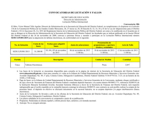 CONVOCATORIAS DE LICITACIÓN Y FALLOS
SECRETARÍA DE EDUCACIÓN
Dirección de Administración
Licitación Pública Internacional
Convocatoria: 006
El Mtro. Víctor Manuel Tello Aguilar, Director de Administración en la Secretaría de Educación del Distrito Federal, en cumplimiento a lo dispuesto en el artículo
134 de la Constitución Política de los Estados Unidos Mexicanos, 26, 27 inciso a), 28, 30 fracción II, 32, 33, 34 y 43 de la Ley de Adquisiciones para el Distrito
Federal y 101-G fracciones IX, X y XIV del Reglamento Interior de la Administración Pública del Distrito Federal, así como a lo establecido en el Acuerdo por el
que se delegan en la Dirección de Administración de la Secretaría de Educación del Distrito Federal, las facultades que se indican publicado en la Gaceta Oficial
del Distrito Federal el día 26 de noviembre de 2008, convoca a personas físicas y morales a participar en la Licitación Pública Internacional número
SEDU/LPI/001/2015 para la adquisición de tabletas electrónicas, de conformidad con lo siguiente:
No. de licitación
Costo de las
bases
Fechas para adquirir
bases
Junta de aclaraciones
Presentación de
proposiciones y apertura
técnica y económica
Acto de Fallo
SEDU/LPI/001/2015 $1,300.00
03, 04 y 05 de noviembre
de 2015
06 de noviembre de 2015
11:00 hrs.
10 de noviembre de 2015
11:00 hrs.
12 de noviembre de 2015
11:00 hrs.
Partida Descripción Unidad de Medida Cantidad
Única Tabletas Electrónicas Pieza 2,057
 Las bases de la licitación se encuentran disponibles para consulta en la página de internet de la Secretaría de Educación del Distrito Federal
www.educacion.df.gob.mx o bien para consulta y/o venta en la Jefatura de Unidad Departamental de Recursos Materiales y Servicios Generales sita:
Avenida Chapultepec No. 49, 1º piso, Colonia Centro, Delegación Cuauhtémoc, Distrito Federal Teléfono 5134-0770 Ext. 1123, en un horario de las
10:00 a 15:00 horas.
 Pago de bases: en la Jefatura de Unidad Departamental de Recursos Materiales y Servicios Generales de la Convocante, mediante cheque certificado o
de caja a favor de: Secretaría de Finanzas del Distrito Federal o mediante depósito bancario: a la cuenta número 00100911771, referencia 28280519, de
la Institución Bancaria Scotiabank Inverlat, Sociedad Anónima (México) a favor de la Secretaría de Finanzas del Distrito Federal, será requisito
indispensable que el recibo expedido en la ventanilla bancaria contenga la referencia 28280519, caso contrario no será posible realizar la compra de las
presentes bases. el depósito en efectivo se efectuará únicamente en la sucursal bancaria. no se aceptan depósitos y/o pagos interbancarios (banca
electrónica).
 Actos de la Licitación: Se llevarán a cabo en las oficinas de la Secretaría de Educación del Distrito Federal, sita en: Avenida Chapultepec No. 49,
Colonia Centro, Delegación Cuauhtémoc, Distrito Federal.
 Los plazos señalados en la convocatoria se computarán a partir de su publicación.
 Propuestas: Redactadas en idioma español y ofertar precios fijos, unitarios y en moneda nacional.
 Anticipo: No se otorgará anticipo.
 