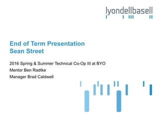 End of Term Presentation
Sean Street
2016 Spring & Summer Technical Co-Op III at BYO
Mentor Ben Radtke
Manager Brad Caldwell
 