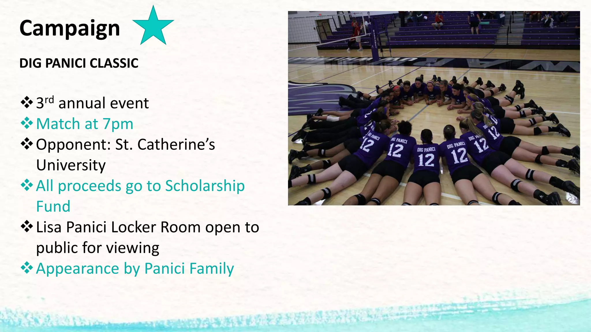 Campaign
DIG PANICI CLASSIC
3rd annual event
Match at 7pm
Opponent: St. Catherine’s
University
All proceeds go to Scholarship
Fund
Lisa Panici Locker Room open to
public for viewing
Appearance by Panici Family
 
