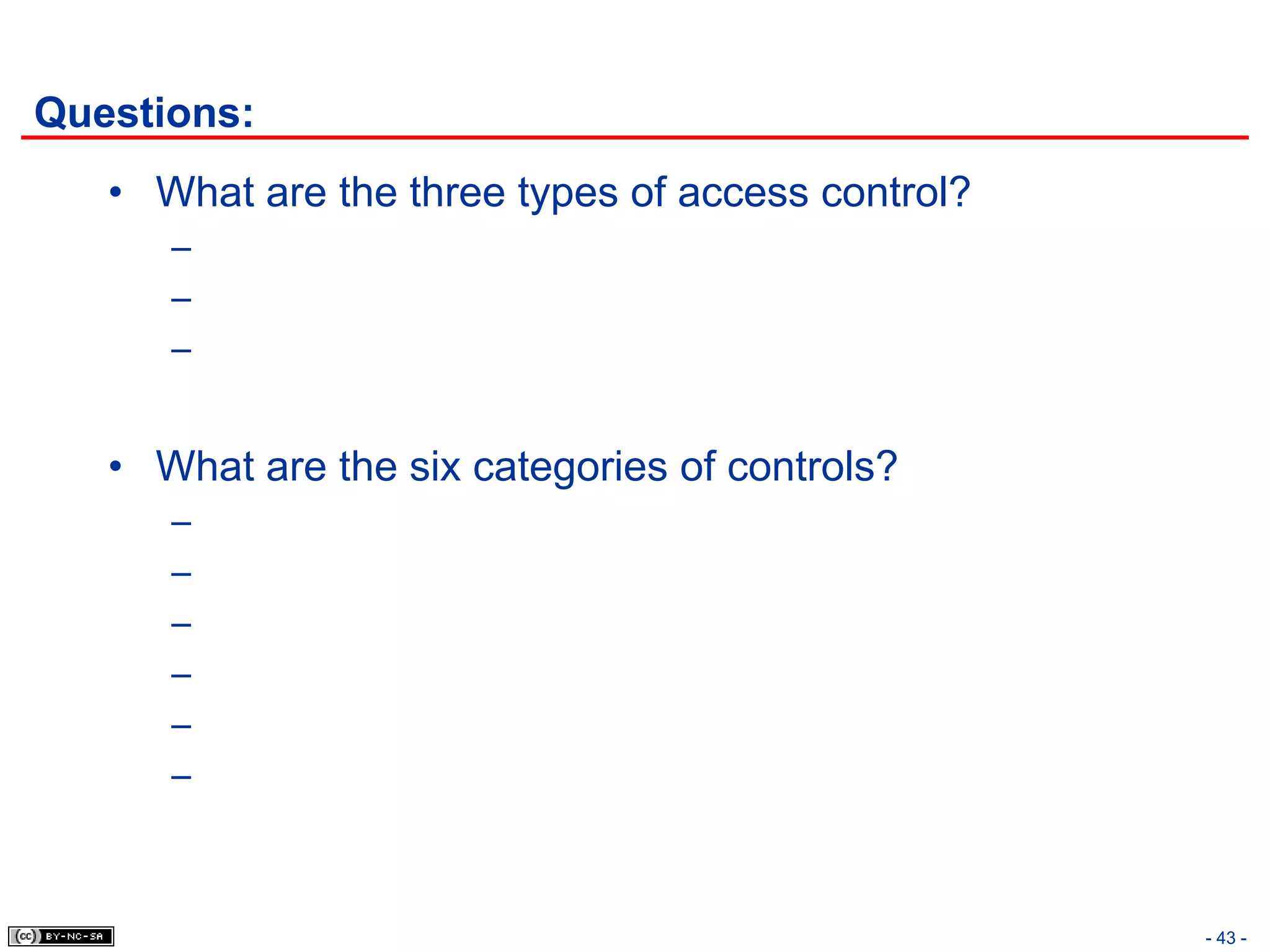 Questions:
   • What are the three types of access control?
      –
      –
      –


   • What are the six categories of controls?
      –
      –
      –
      –
      –
      –



                                                   - 43 -
 