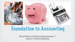 Foundation to Accounting
Dental Clinic and Hospital Management 1
Faculty of Dental Medicine

 