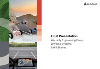 Final Presentation
Warranty Engineering Co-op
Driveline Systems
Sahil Sharma
 