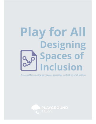 Play for All
Designing
Spaces of
Inclusion
A manual for creating play spaces accessible to children of all abilities
 