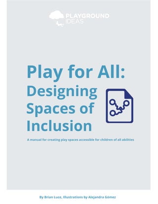 A manual for creating play spaces accessible for children of all abilities
Play for All:
Designing
Spaces of
Inclusion
By Brian Luce, Illustrations by Alejandra Gómez
 