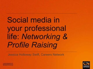 Social media in
your professional
life: Networking &
Profile Raising
Jessica Holloway Swift, Careers Network
 