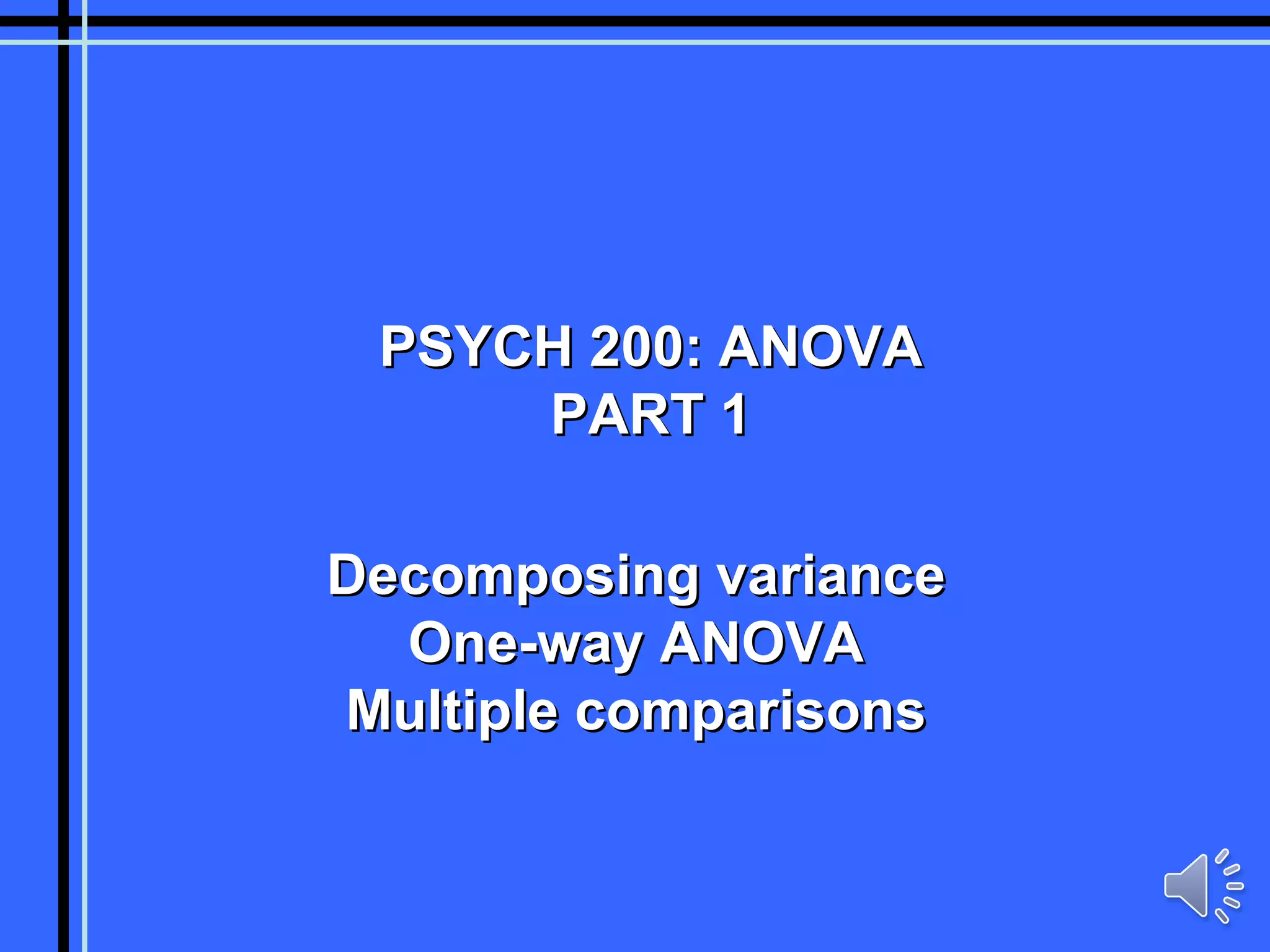 PSYCH 200: ANOVA PART 1 Decomposing variance One-way ANOVA Multiple comparisons 