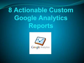 8 Actionable Custom
  Google Analytics
       Reports
 