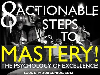 ACTIONABLE
8 STEPS
TO
LAUNCHYOURGENIUS.COM
MASTERY!THE PSYCHOLOGY OF EXCELLENCE!
 