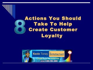 Actions You Should
   Take To Help
 Create Customer
     Loyalty
 