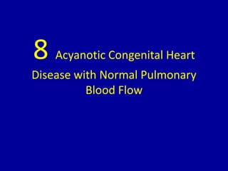 8 Acyanotic Congenital Heart
Disease with Normal Pulmonary
Blood Flow
 