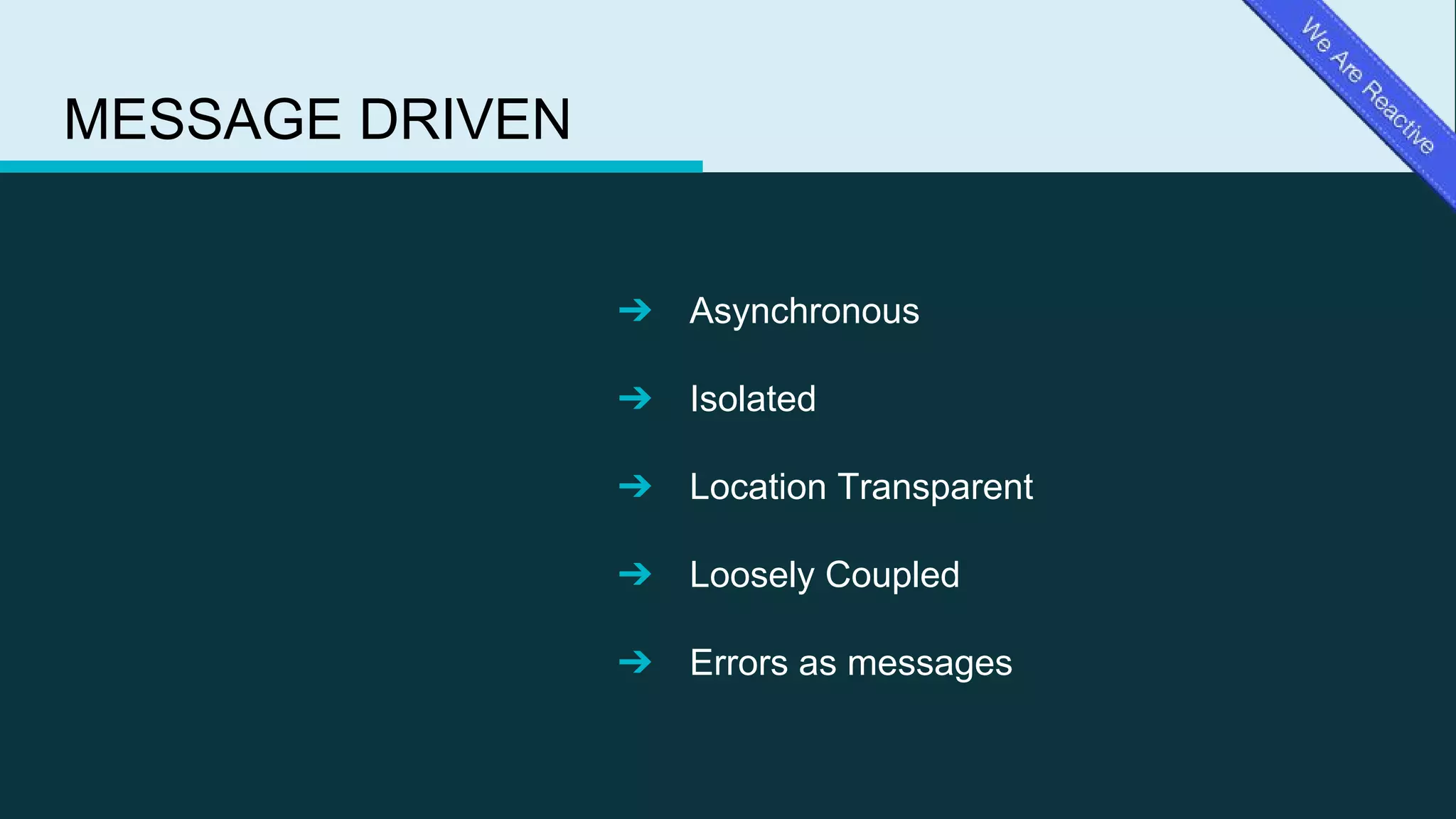 MESSAGE DRIVEN
➔ Asynchronous
➔ Isolated
➔ Location Transparent
➔ Loosely Coupled
➔ Errors as messages
 