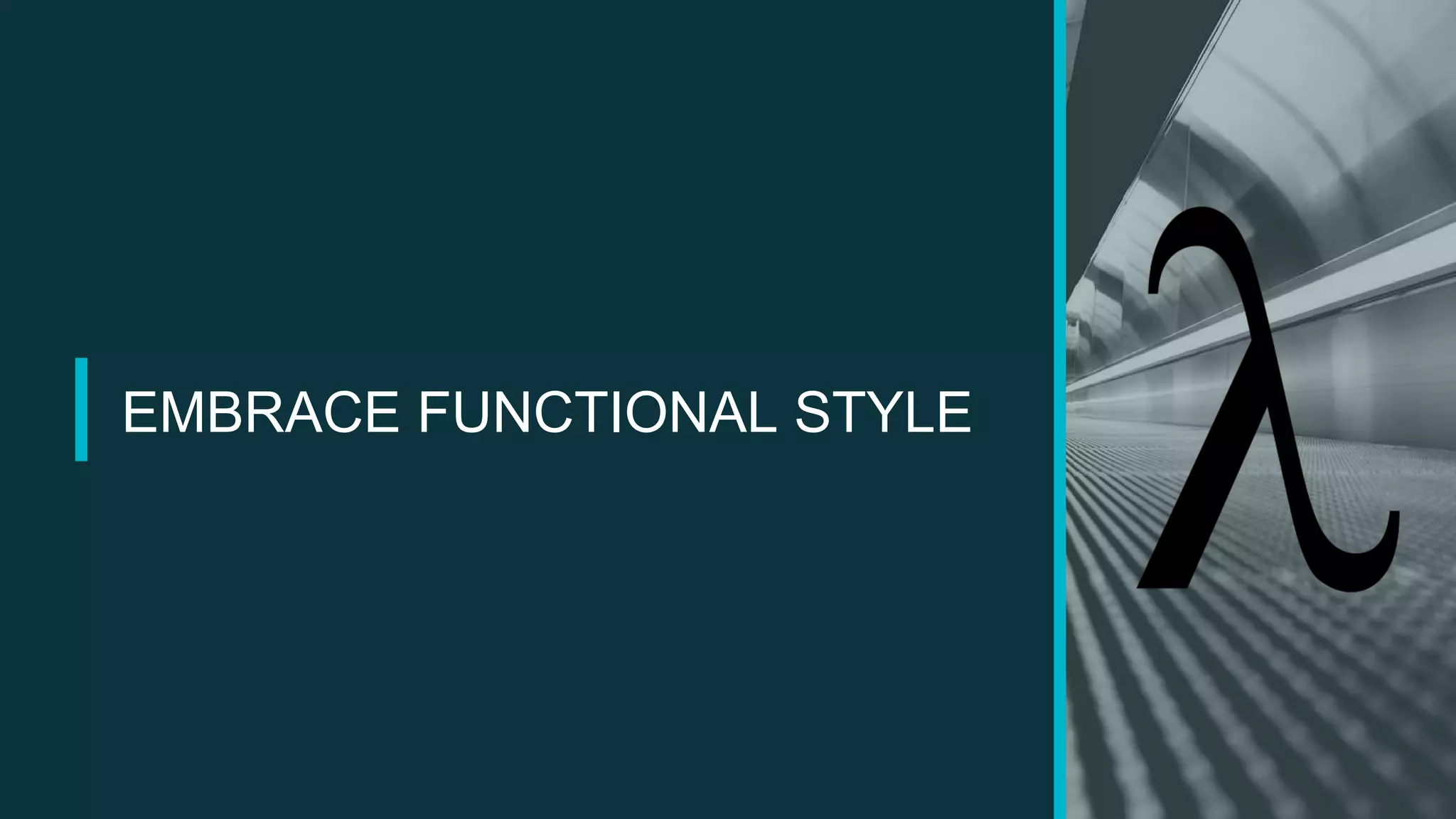 EMBRACE FUNCTIONAL STYLE
 