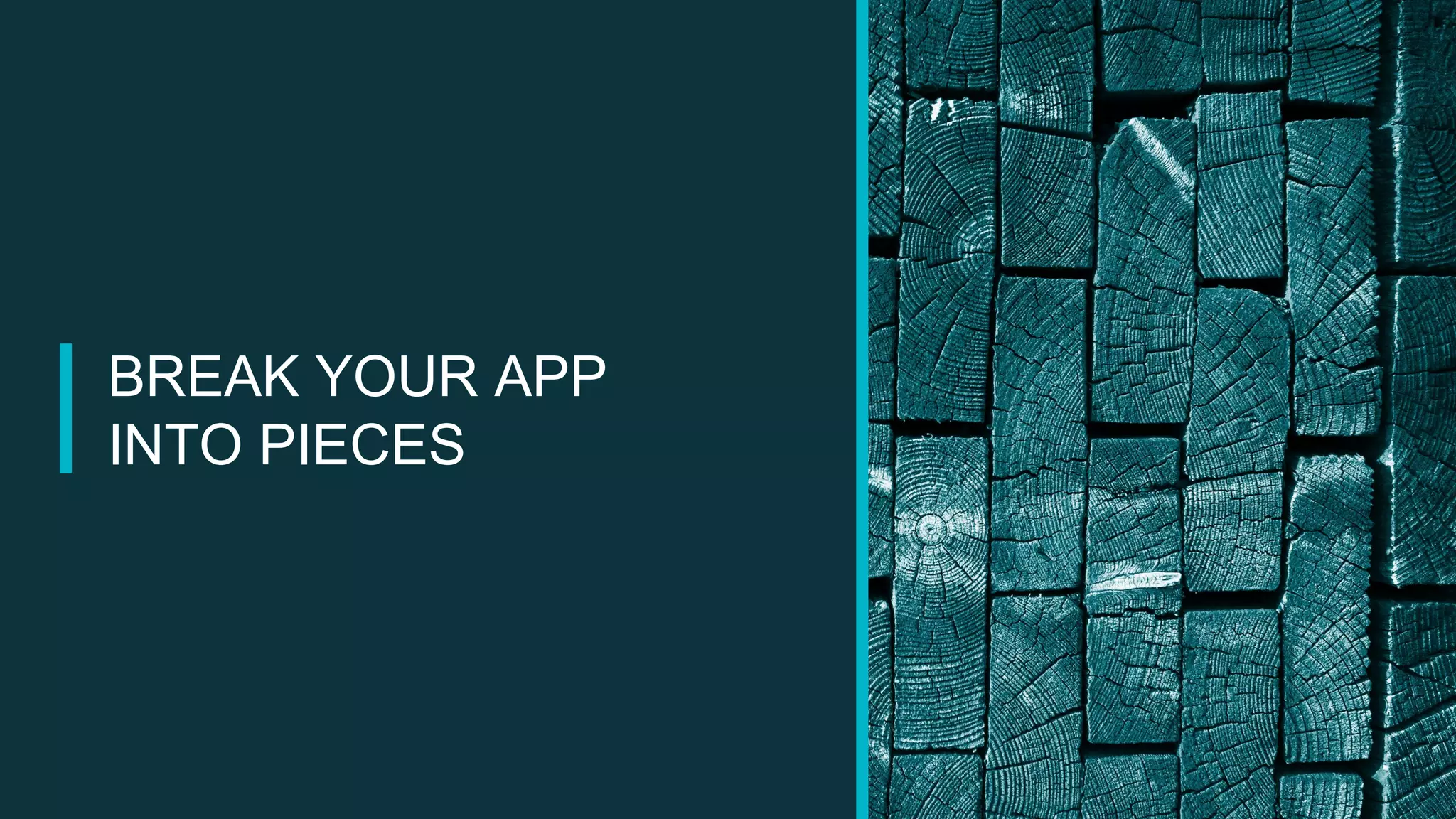 BREAK YOUR APP
INTO PIECES
 