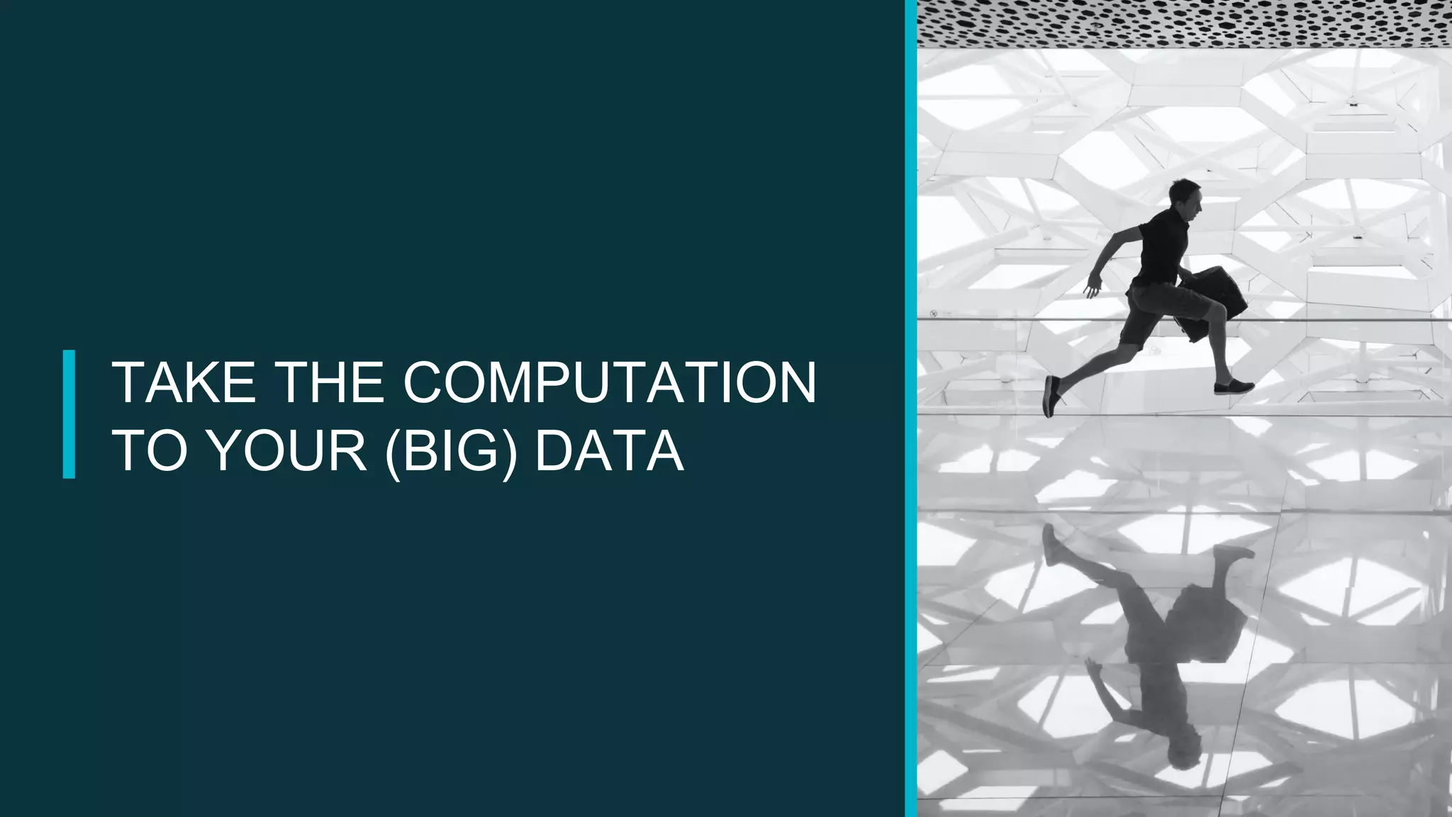 TAKE THE COMPUTATION
TO YOUR (BIG) DATA
 