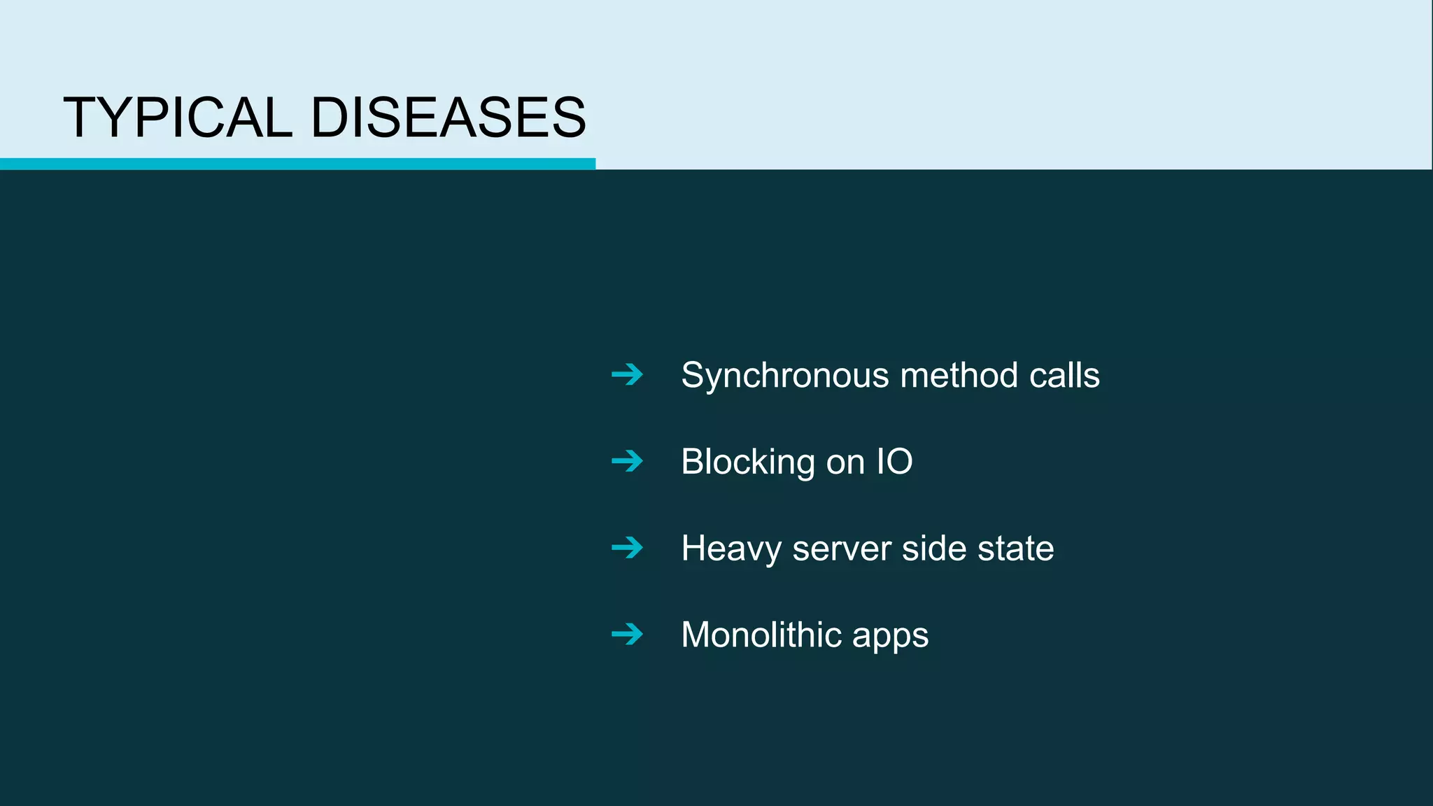 TYPICAL DISEASES
➔ Synchronous method calls
➔ Blocking on IO
➔ Heavy server side state
➔ Monolithic apps
 