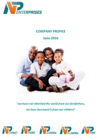 COMPANY PROFILE
June 2016
“we have not inherited the world from our forefathers,
we have borrowed it from our children”
 