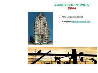  What are your questions?
 Email me a tfakner@swinerton.com
QUESTIONS for ANSWERS
(Q&A)
 