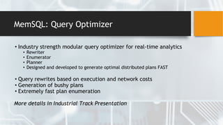 MemSQL: Query Optimizer
• Industry strength modular query optimizer for real-time analytics
• Rewriter
• Enumerator
• Planner
• Designed and developed to generate optimal distributed plans FAST
• Query rewrites based on execution and network costs
• Generation of bushy plans
• Extremely fast plan enumeration
More details in Industrial Track Presentation
 
