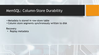 MemSQL: Column-Store Durability
• Metadata is stored in row-store table
• Column store segments synchronously written to disk
Recovery
• Replay metadata
 