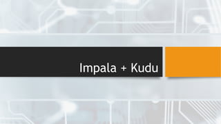 Impala + Kudu
 