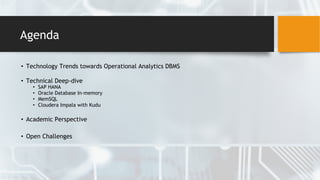 Agenda
• Technology Trends towards Operational Analytics DBMS
• Technical Deep-dive
• SAP HANA
• Oracle Database In-memory
• MemSQL
• Cloudera Impala with Kudu
• Academic Perspective
• Open Challenges
 