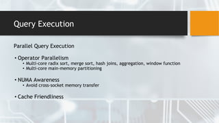 Query Execution
Parallel Query Execution
• Operator Parallelism
• Multi-core radix sort, merge sort, hash joins, aggregation, window function
• Multi-core main-memory partitioning
• NUMA Awareness
• Avoid cross-socket memory transfer
• Cache Friendliness
 