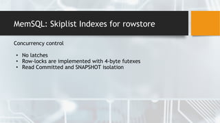 MemSQL: Skiplist Indexes for rowstore
Concurrency control
• No latches
• Row-locks are implemented with 4-byte futexes
• Read Committed and SNAPSHOT isolation
 