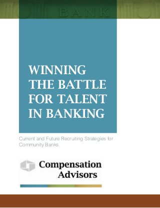 Current and Future Recruiting Strategies for
Community Banks
WINNING
THE BATTLE
FOR TALENT
IN BANKING
 